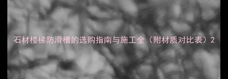 图片 石材楼梯防滑槽的选购指南与施工全（附材质对比表）2