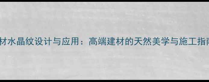 图片 石材水晶纹设计与应用：高端建材的天然美学与施工指南1