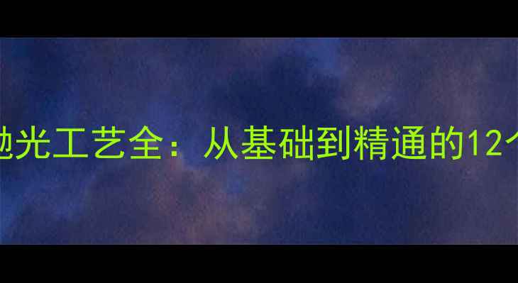 图片 石材研磨抛光工艺全：从基础到精通的12个关键步骤