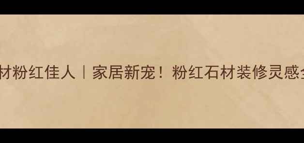 图片 石材粉红佳人｜家居新宠！粉红石材装修灵感全1