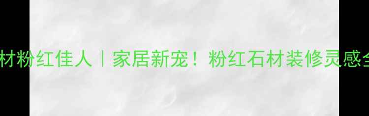 图片 石材粉红佳人｜家居新宠！粉红石材装修灵感全2