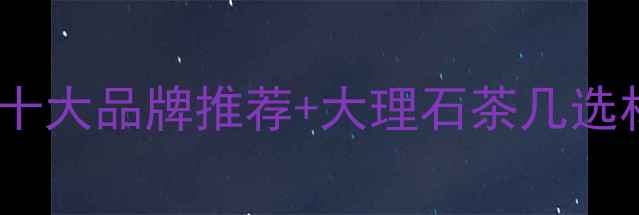 图片 石材茶几十大品牌推荐+大理石茶几选材全攻略1