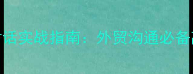 图片 石材行业英语对话实战指南：外贸沟通必备高频词汇与场景