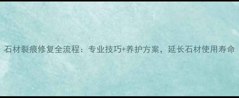 图片 石材裂痕修复全流程：专业技巧+养护方案，延长石材使用寿命