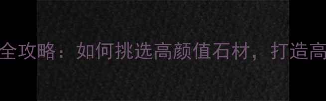 图片 石材装修全攻略：如何挑选高颜值石材，打造高端家居？