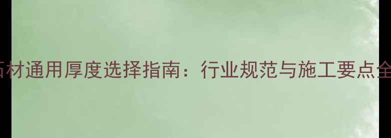 图片 石材通用厚度选择指南：行业规范与施工要点全2