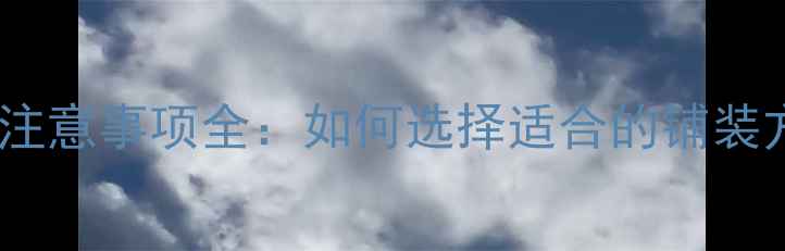 图片 石材铺装技巧与注意事项全：如何选择适合的铺装方式及施工流程1