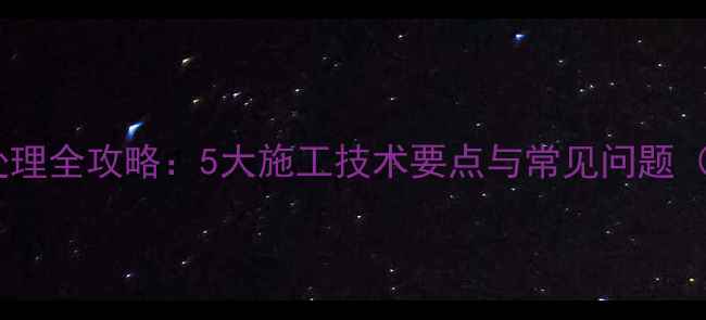 图片 石材铺贴基层处理全攻略：5大施工技术要点与常见问题（附验收标准）1