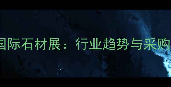 图片 石水头国际石材展：行业趋势与采购指南全2