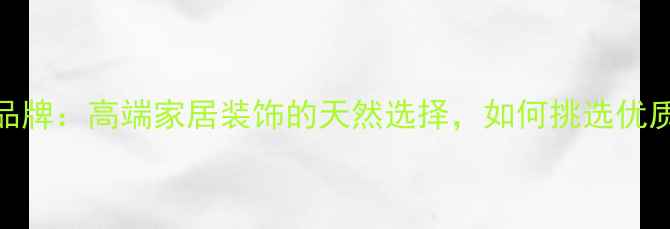 图片 石语天成天然石材品牌：高端家居装饰的天然选择，如何挑选优质大理石与花岗岩？