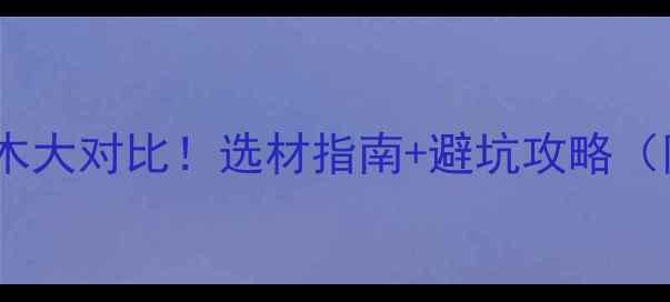 图片 碳化木vs防腐木大对比！选材指南+避坑攻略（附实测数据）1