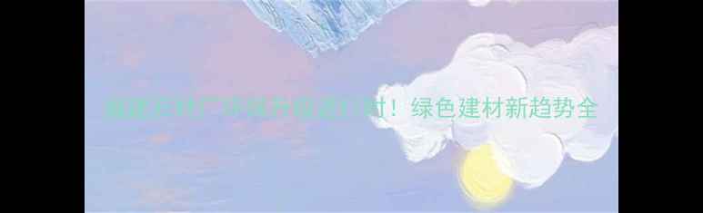 图片 福建石材厂环保升级进行时！绿色建材新趋势全