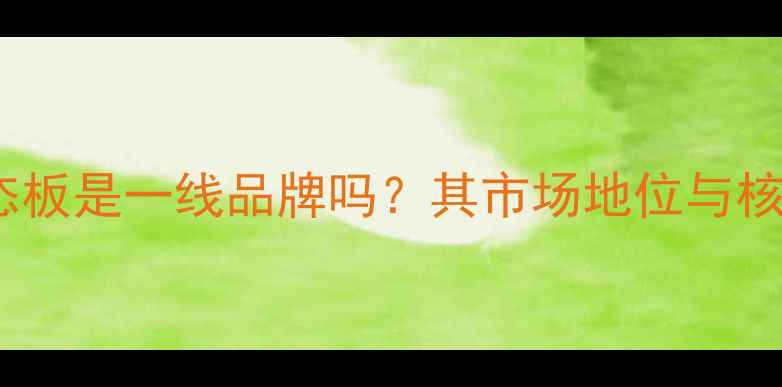 图片 福汉生态板是一线品牌吗？其市场地位与核心优势2