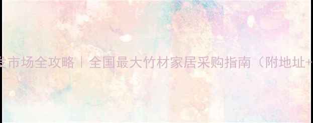 图片 竹制家具批发市场全攻略｜全国最大竹材家居采购指南（附地址+选品技巧）1