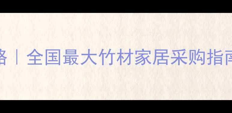 图片 竹制家具批发市场全攻略｜全国最大竹材家居采购指南（附地址+选品技巧）2