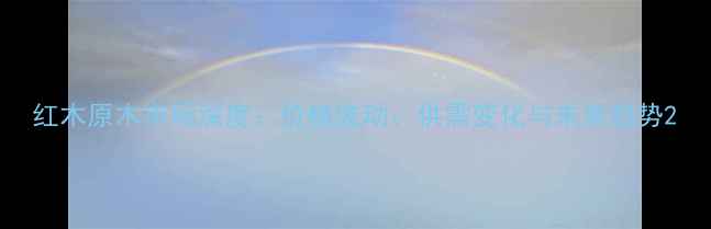 图片 红木原木市场深度：价格波动、供需变化与未来趋势2