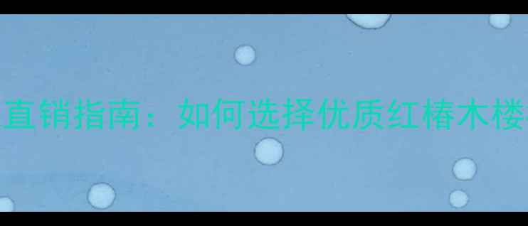 图片 红椿木楼梯护手厂家直销指南：如何选择优质红椿木楼梯扶手及定制全流程