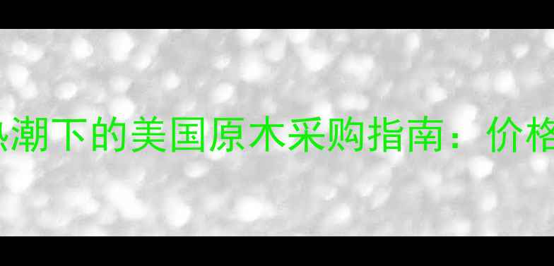 图片 红橡木家具定制热潮下的美国原木采购指南：价格、工艺与选购全1