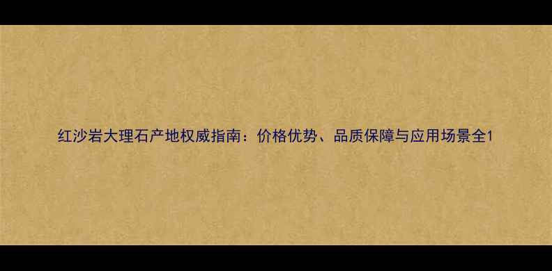 图片 红沙岩大理石产地权威指南：价格优势、品质保障与应用场景全1
