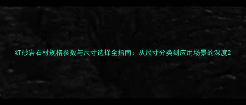 图片 红砂岩石材规格参数与尺寸选择全指南：从尺寸分类到应用场景的深度2