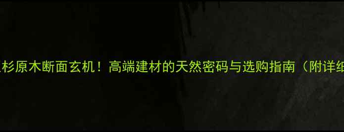图片 红豆杉原木断面玄机！高端建材的天然密码与选购指南（附详细）1