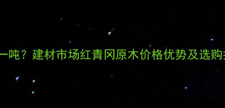 图片 红青冈原木多少钱一吨？建材市场红青冈原木价格优势及选购指南（附报价表）1