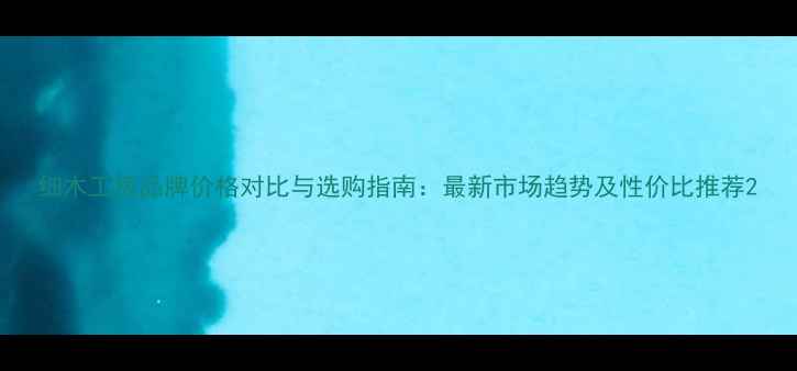 图片 细木工板品牌价格对比与选购指南：最新市场趋势及性价比推荐2