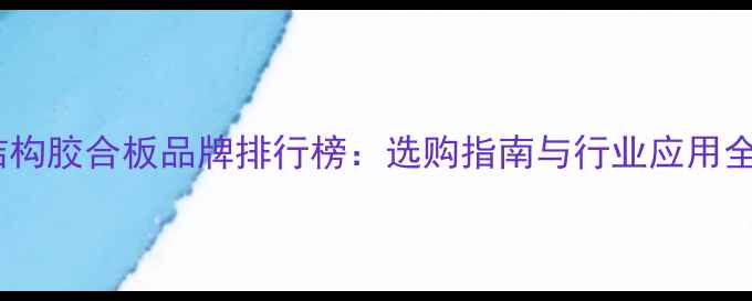 图片 结构胶合板品牌排行榜：选购指南与行业应用全1