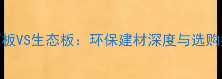 图片 绿可板VS生态板：环保建材深度与选购指南