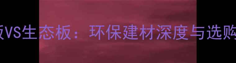 图片 绿可板VS生态板：环保建材深度与选购指南1