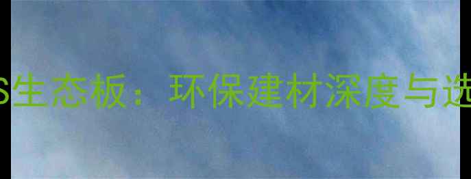 图片 绿可板VS生态板：环保建材深度与选购指南2