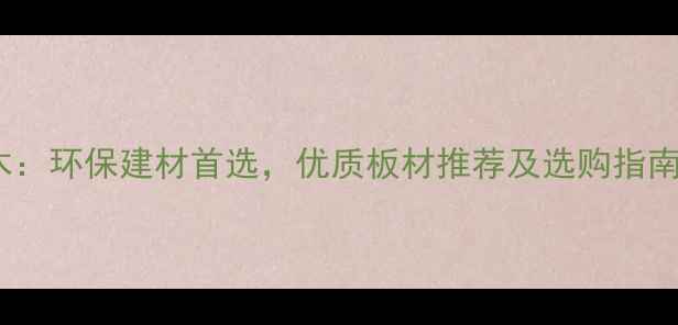 图片 缅甸进口西南桦木：环保建材首选，优质板材推荐及选购指南（附市场分析）2