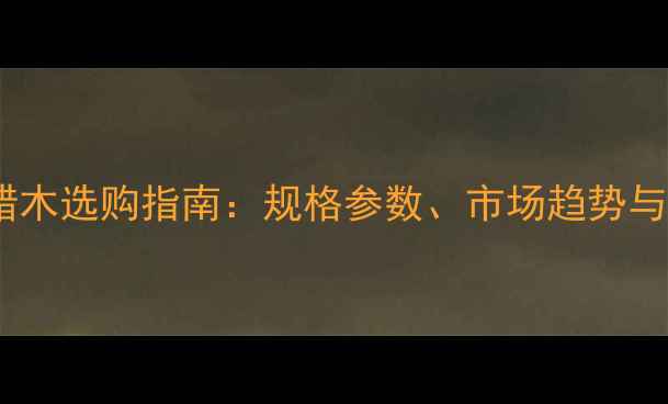 图片 美国进口白蜡木选购指南：规格参数、市场趋势与应用领域全1