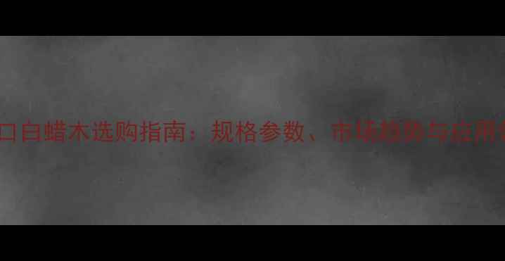 图片 美国进口白蜡木选购指南：规格参数、市场趋势与应用领域全2