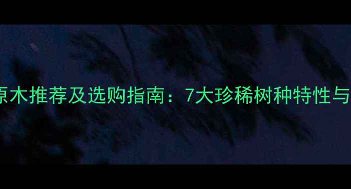 图片 老挝高档原木推荐及选购指南：7大珍稀树种特性与市场价值2