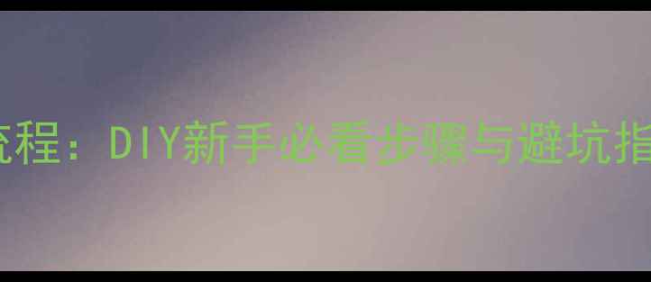 图片 自己装实木地板全流程：DIY新手必看步骤与避坑指南（附材料清单）1