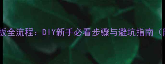 图片 自己装实木地板全流程：DIY新手必看步骤与避坑指南（附材料清单）2