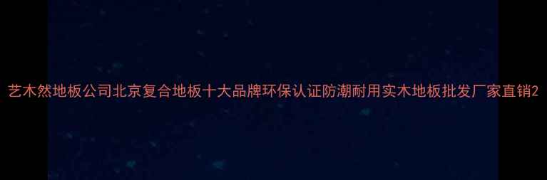图片 艺木然地板公司北京复合地板十大品牌环保认证防潮耐用实木地板批发厂家直销2