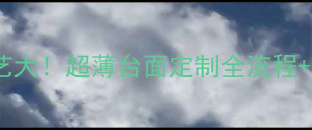 图片 花岗岩切割工艺大！超薄台面定制全流程+选购避坑指南2