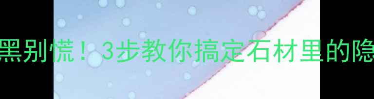 图片 花岗岩变黑别慌！3步教你搞定石材里的隐形污渍✨