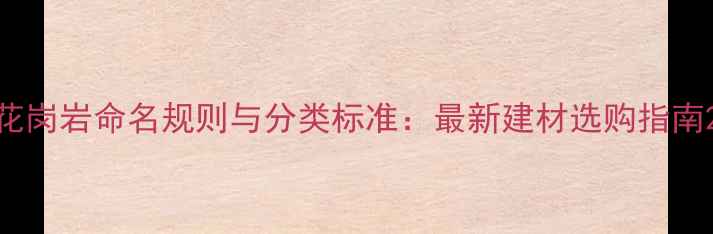 图片 花岗岩命名规则与分类标准：最新建材选购指南2