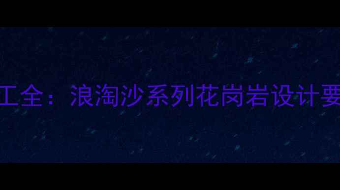 图片 花岗岩景墙施工全：浪淘沙系列花岗岩设计要点与选购指南