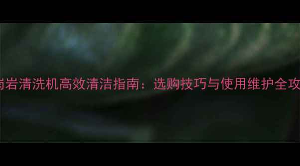 图片 花岗岩清洗机高效清洁指南：选购技巧与使用维护全攻略2