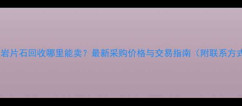 图片 花岗岩片石回收哪里能卖？最新采购价格与交易指南（附联系方式）2