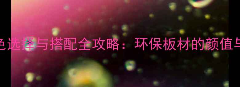 图片 苹果生态板颜色选择与搭配全攻略：环保板材的颜值与功能平衡指南