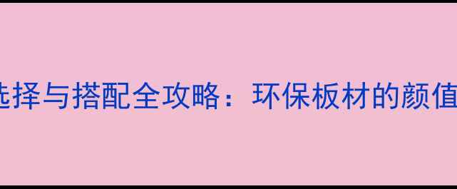 图片 苹果生态板颜色选择与搭配全攻略：环保板材的颜值与功能平衡指南2