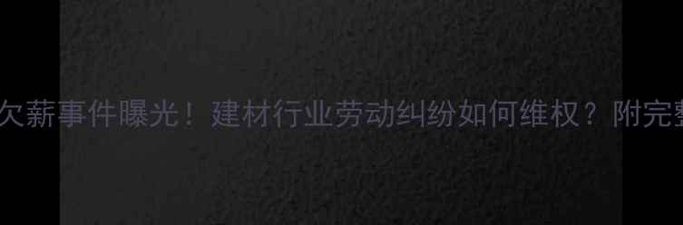 图片 莱州石材厂欠薪事件曝光！建材行业劳动纠纷如何维权？附完整处理流程1