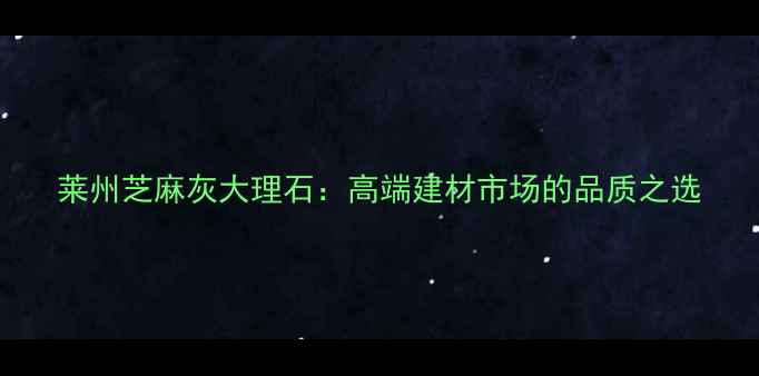 图片 莱州芝麻灰大理石：高端建材市场的品质之选