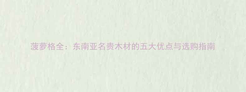 图片 菠萝格全：东南亚名贵木材的五大优点与选购指南