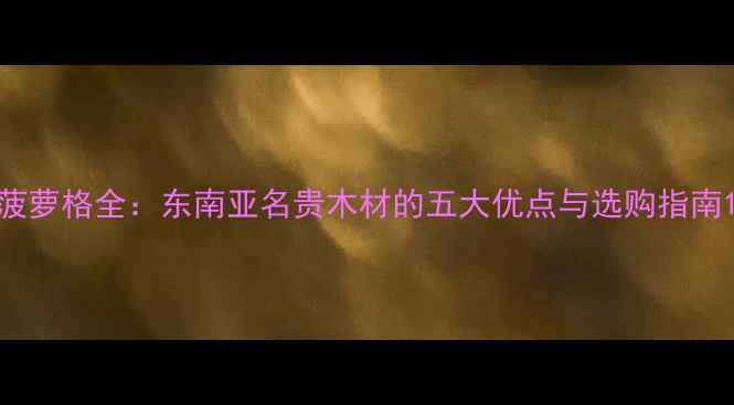 图片 菠萝格全：东南亚名贵木材的五大优点与选购指南1